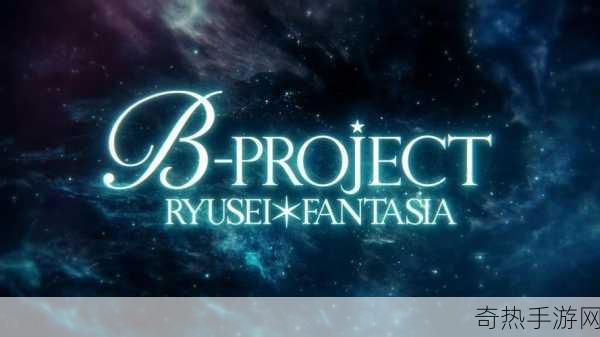 独家揭秘B-PROJECT 流星 幻想曲繁体中文版定档，音乐与幻想交织的盛宴即将开启！