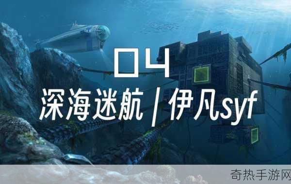 深海迷航限时免费体验，潜入未知海域，探索生存奥秘