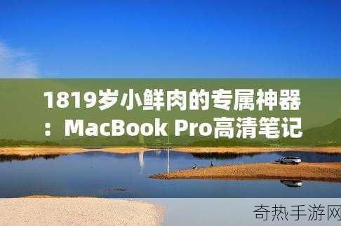 18岁macbookpro高清选择：升级你的18岁MacBook Pro，让高清体验焕然一新！