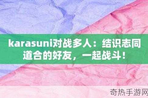 karasuni多人对战-Karasuni多人对战：策略与团队合作的巅峰之战