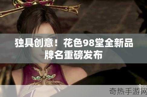 花色98堂新网名内容与理念-“花色98堂：绽放个性与创意的无限可能”