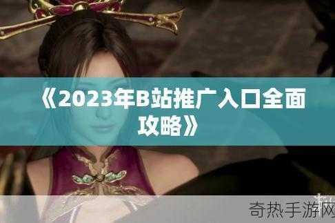 b站2023年推广入口[探索B站2023年最新推广入口与技巧分享]