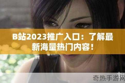 2023免费b站推广入口[探索2023年免费B站推广新渠道与策略]