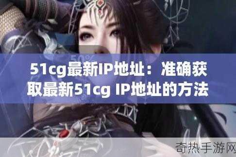 51cg永久ip地址是多少[如何查找51cg永久IP地址的详细信息？]