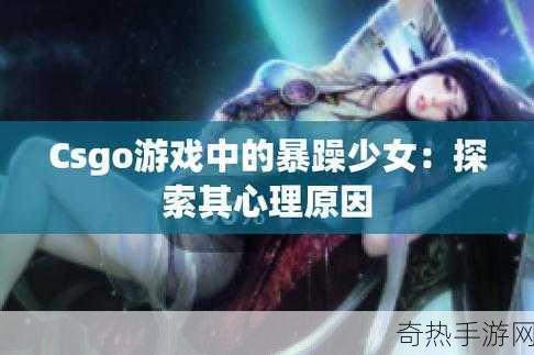 暴躁少女csgo最新[暴躁少女的反击：CSGO战场上的激情与策略]