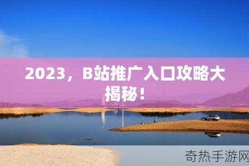 2023 b站免费推广入口[探索2023年B站免费推广新渠道与策略]