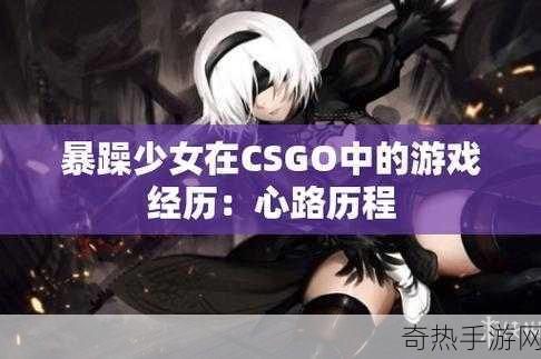 暴躁少女csgo视频[暴躁少女CSGO：一场无法预测的游戏风暴]