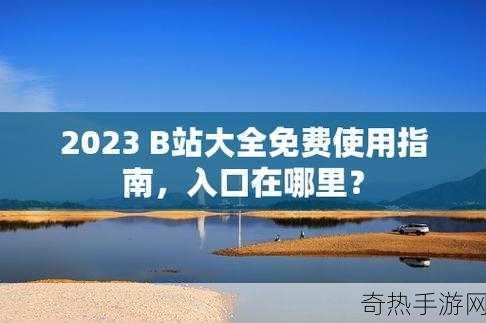 b站大全永不收费2023入口[2023年最新拓展B站资源大全，永久免费入口指南]