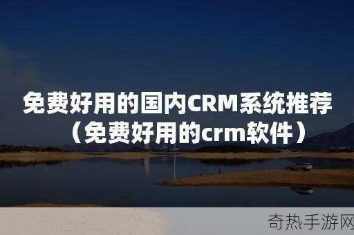 国内永久免费crm全集免费全集-高清＂永久A免费不收费[全面解析国内永久免费CRM系统的优势与应用]