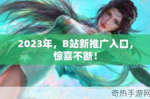 b站推广网站入口2023是什么[2023年拓展B站推广网站的新入口与策略解析]