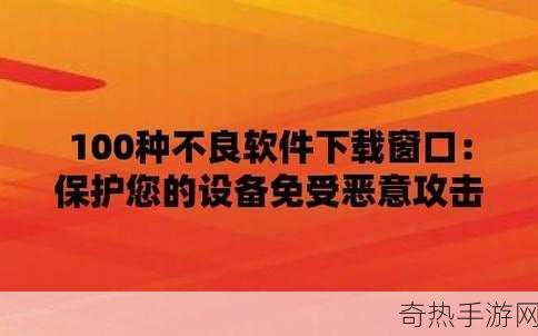 100不良软件进入窗口下载[“警惕！100款不良软件潜藏于下载窗口”]