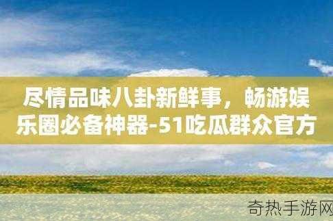 51吃瓜网官网入口[全新体验，畅游51吃瓜网官网入口！]